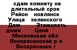 сдам комнату на длительный срок › Район ­ новлянск › Улица ­ зелинского › Дом ­ 26 › Этажность дома ­ 9 › Цена ­ 8 000 - Московская обл., Воскресенский р-н, Воскресенск г. Недвижимость » Квартиры аренда   